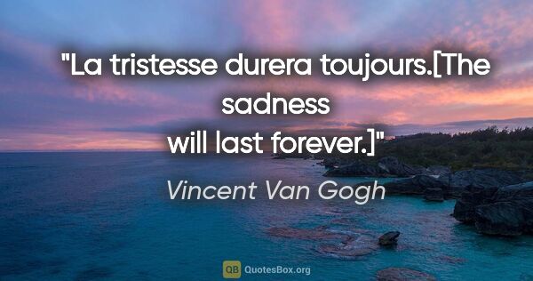 Vincent Van Gogh quote: "La tristesse durera toujours.[The sadness will last forever.]"