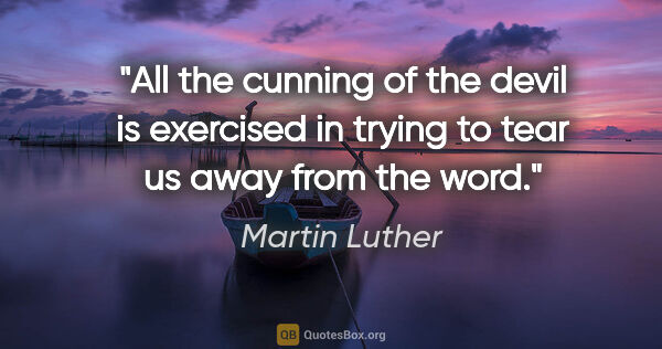 Martin Luther quote: "All the cunning of the devil is exercised in trying to tear us..."