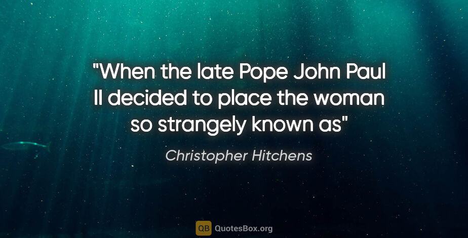 Christopher Hitchens quote: "When the late Pope John Paul II decided to place the woman so..."