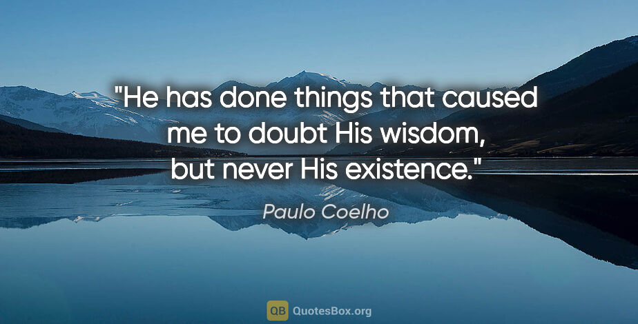 Paulo Coelho quote: "He has done things that caused me to doubt His wisdom, but..."