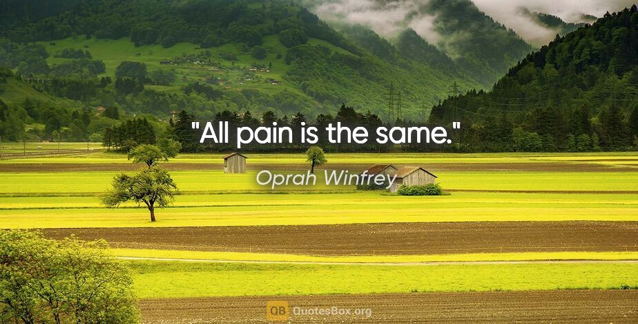 Oprah Winfrey quote: "All pain is the same."