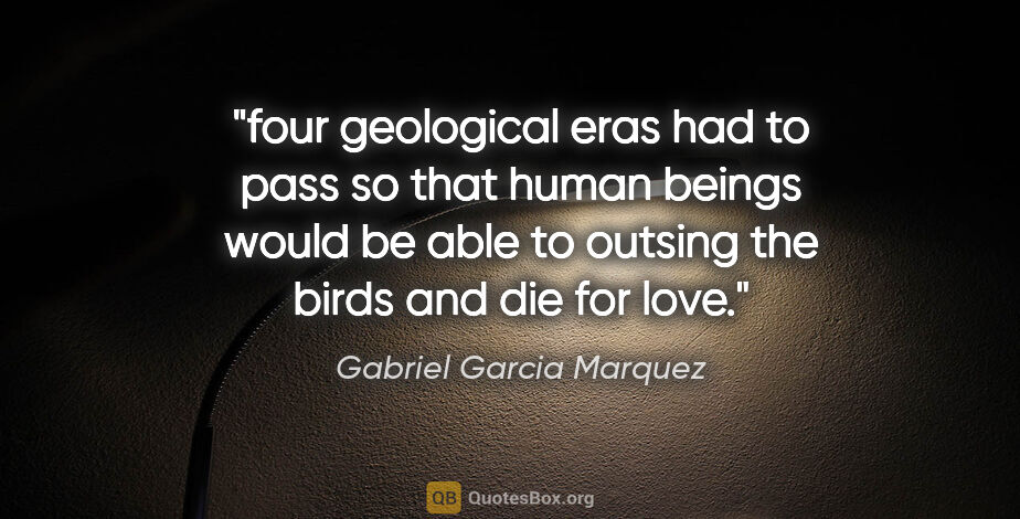 Gabriel Garcia Marquez quote: "four geological eras had to pass so that human beings would be..."