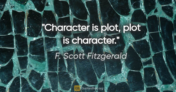 F. Scott Fitzgerald quote: "Character is plot, plot is character."