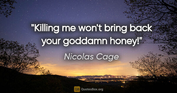 Nicolas Cage quote: "Killing me won't bring back your goddamn honey!"