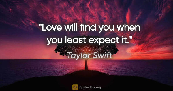 Taylor Swift quote: "Love will find you when you least expect it."