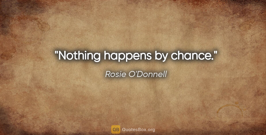 Rosie O'Donnell quote: "Nothing happens by chance."