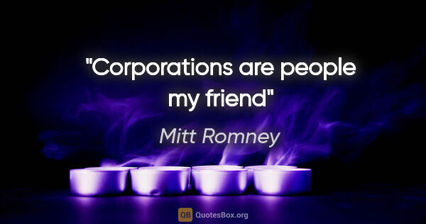 Mitt Romney quote: "Corporations are people my friend"