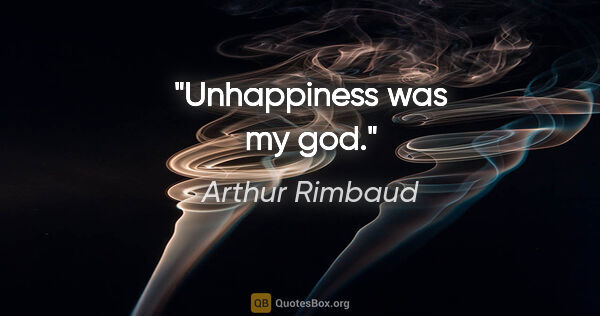Arthur Rimbaud quote: "Unhappiness was my god."