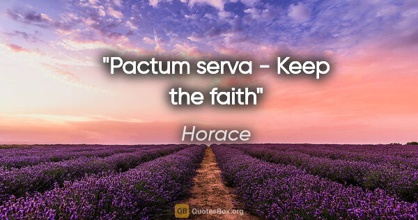 Horace quote: "Pactum serva" - "Keep the faith"