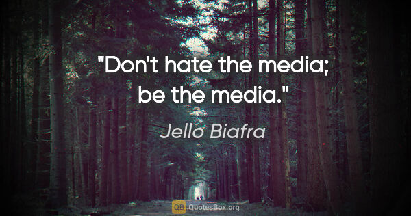 Jello Biafra quote: "Don't hate the media; be the media."