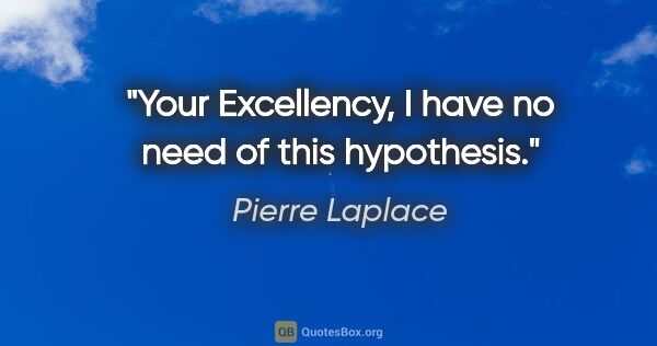 Pierre Laplace quote: "Your Excellency, I have no need of this hypothesis."