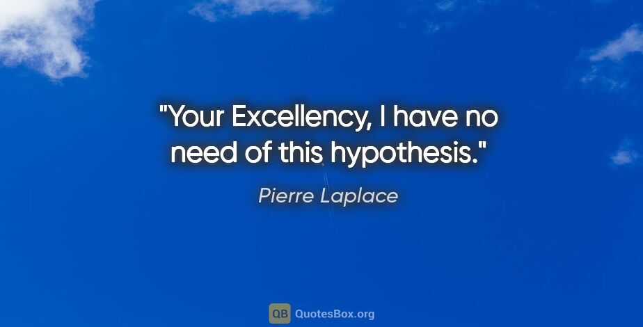 Pierre Laplace quote: "Your Excellency, I have no need of this hypothesis."