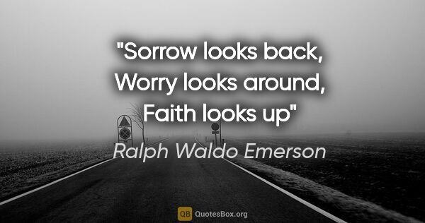 Ralph Waldo Emerson quote: "Sorrow looks back, Worry looks around, Faith looks up"