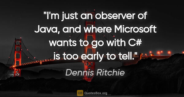 Dennis Ritchie quote: "I'm just an observer of Java, and where Microsoft wants to go..."
