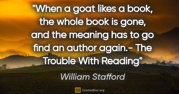 William Stafford quote: "When a goat likes a book, the whole book is gone, and the..."