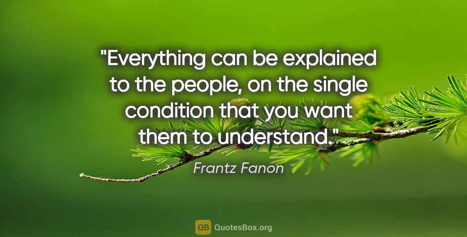 Frantz Fanon quote: "Everything can be explained to the people, on the single..."