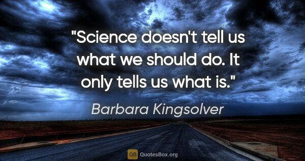 Barbara Kingsolver quote: "Science doesn't tell us what we should do. It only tells us..."