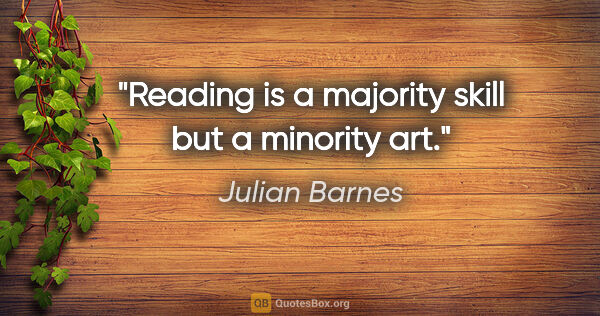 Julian Barnes quote: "Reading is a majority skill but a minority art."