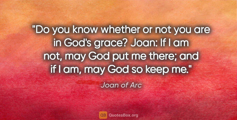 Joan of Arc quote: "Do you know whether or not you are in God's grace?
Joan: If I..."