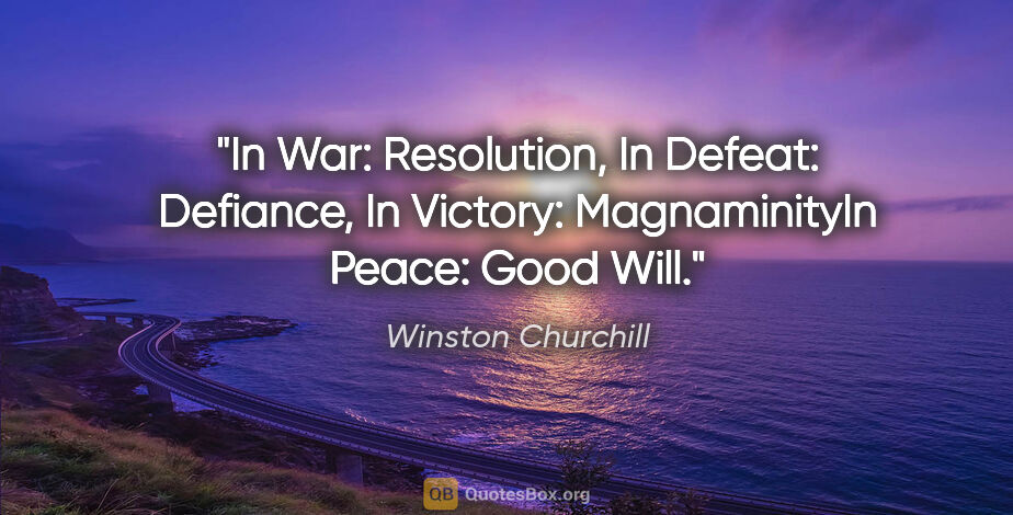 Winston Churchill quote: "In War: Resolution, In Defeat: Defiance, In Victory:..."