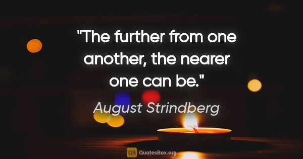 August Strindberg quote: "The further from one another, the nearer one can be."