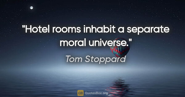 Tom Stoppard quote: "Hotel rooms inhabit a separate moral universe."