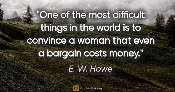 E. W. Howe quote: "One of the most difficult things in the world is to convince a..."