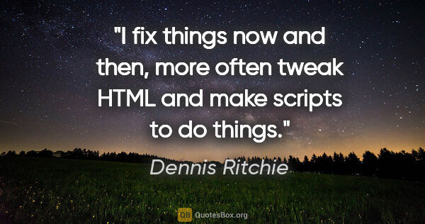 Dennis Ritchie quote: "I fix things now and then, more often tweak HTML and make..."