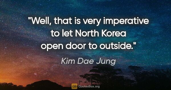 Kim Dae Jung quote: "Well, that is very imperative to let North Korea open door to..."