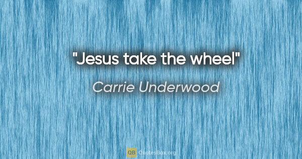 Carrie Underwood quote: "Jesus take the wheel"