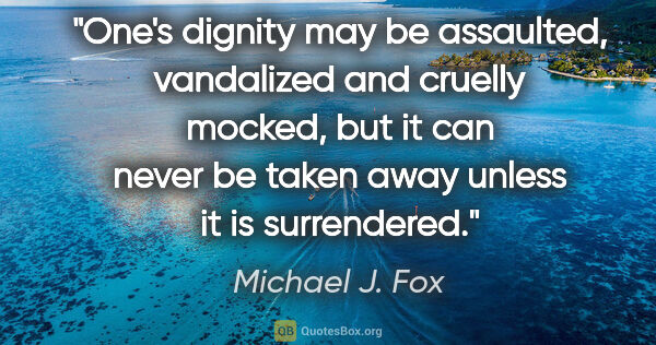 Michael J. Fox quote: "One's dignity may be assaulted, vandalized and cruelly mocked,..."