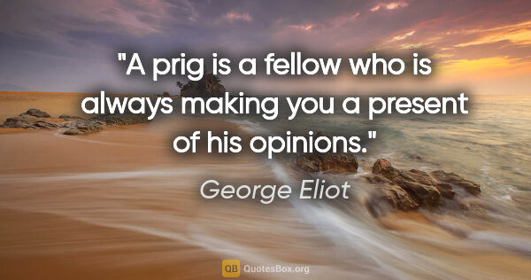 George Eliot quote: "A prig is a fellow who is always making you a present of his..."
