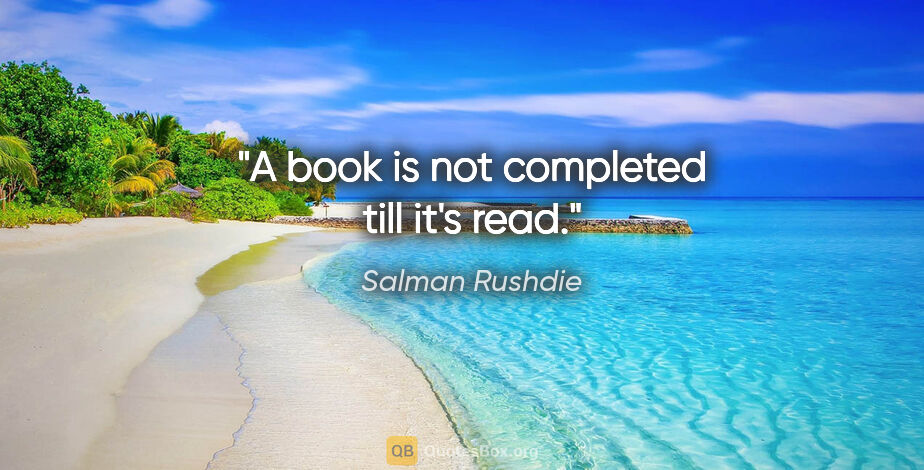 Salman Rushdie quote: "A book is not completed till it's read."