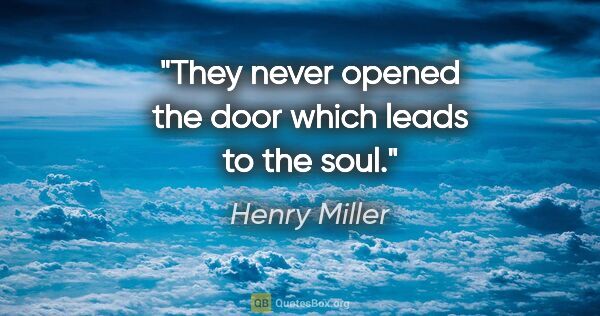 Henry Miller quote: "They never opened the door which leads to the soul."