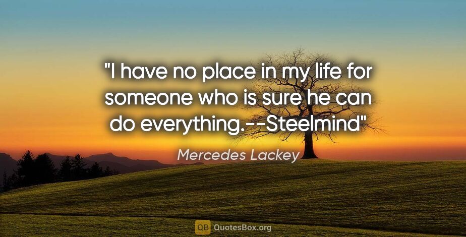 Mercedes Lackey quote: "I have no place in my life for someone who is sure he can do..."