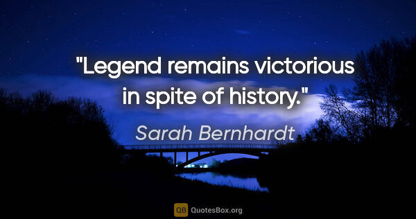 Sarah Bernhardt quote: "Legend remains victorious in spite of history."