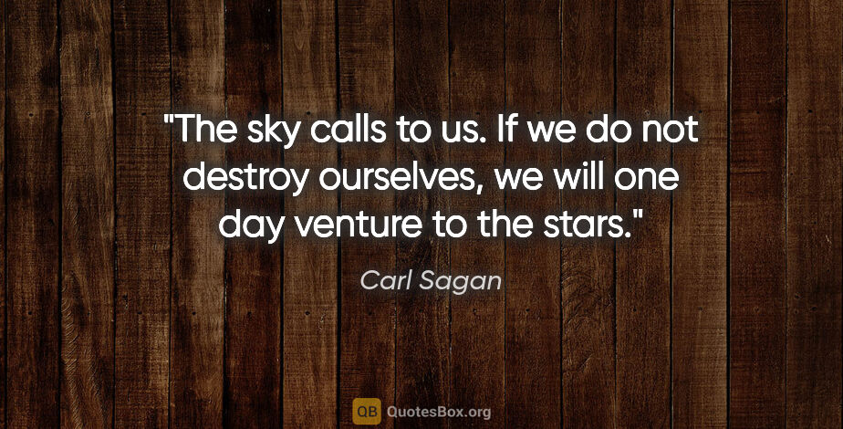 Carl Sagan quote: "The sky calls to us. If we do not destroy ourselves, we will..."