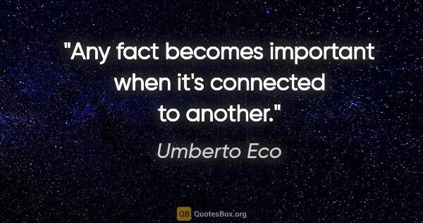 Umberto Eco quote: "Any fact becomes important when it's connected to another."