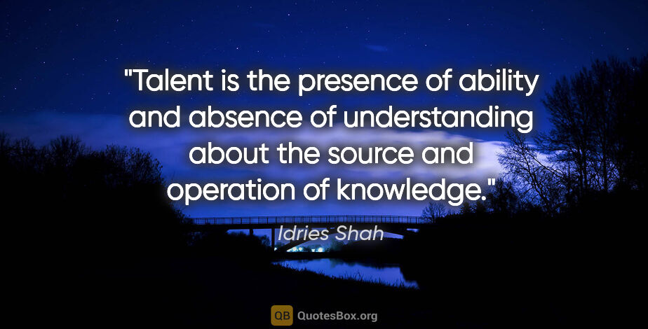 Idries Shah quote: "Talent is the presence of ability and absence of understanding..."