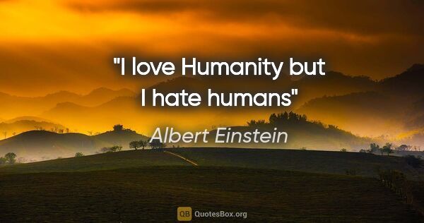 Albert Einstein quote: "I love Humanity but I hate humans"