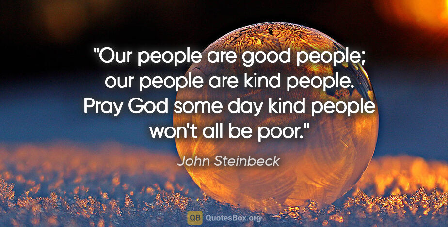 John Steinbeck quote: "Our people are good people; our people are kind people. Pray..."