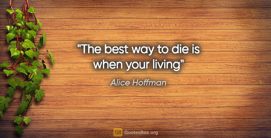 Alice Hoffman quote: "The best way to die is when your living"