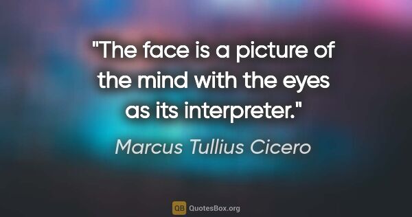 Marcus Tullius Cicero quote: "The face is a picture of the mind with the eyes as its..."