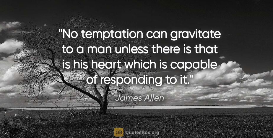 James Allen quote: "No temptation can gravitate to a man unless there is that is..."