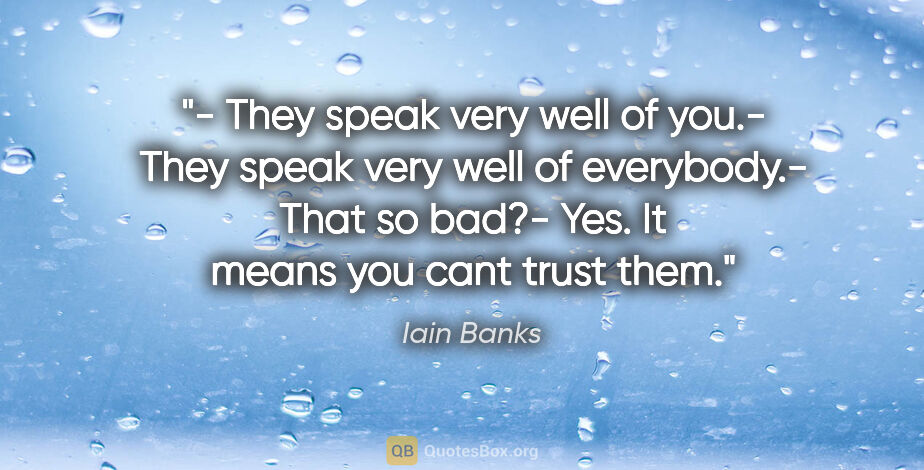 Iain Banks quote: "- "They speak very well of you".- "They speak very well of..."