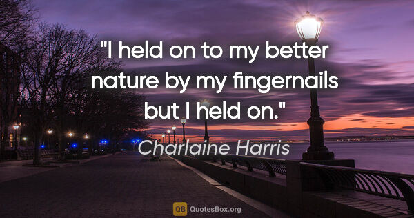Charlaine Harris quote: "I held on to my better nature by my fingernails but I held on."