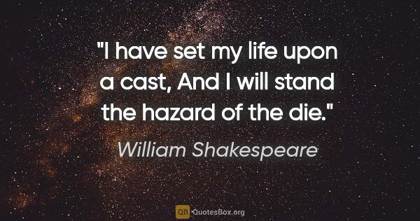 William Shakespeare quote: "I have set my life upon a cast, And I will stand the hazard of..."