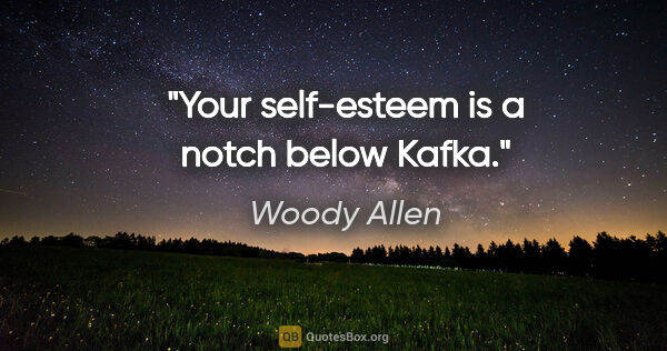 Woody Allen quote: "Your self-esteem is a notch below Kafka."