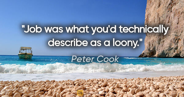 Peter Cook quote: "Job was what you'd technically describe as a loony."