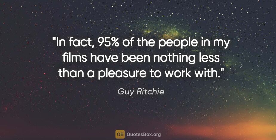 Guy Ritchie quote: "In fact, 95% of the people in my films have been nothing less..."